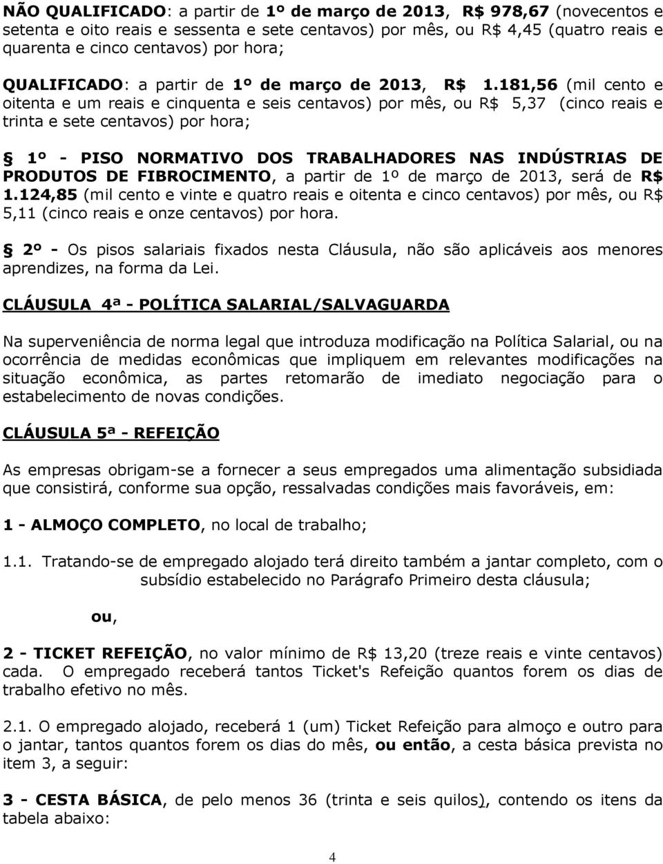 181,56 (mil cento e oitenta e um reais e cinquenta e seis centavos) por mês, ou R$ 5,37 (cinco reais e trinta e sete centavos) por hora; 1º - PISO NORMATIVO DOS TRABALHADORES NAS INDÚSTRIAS DE