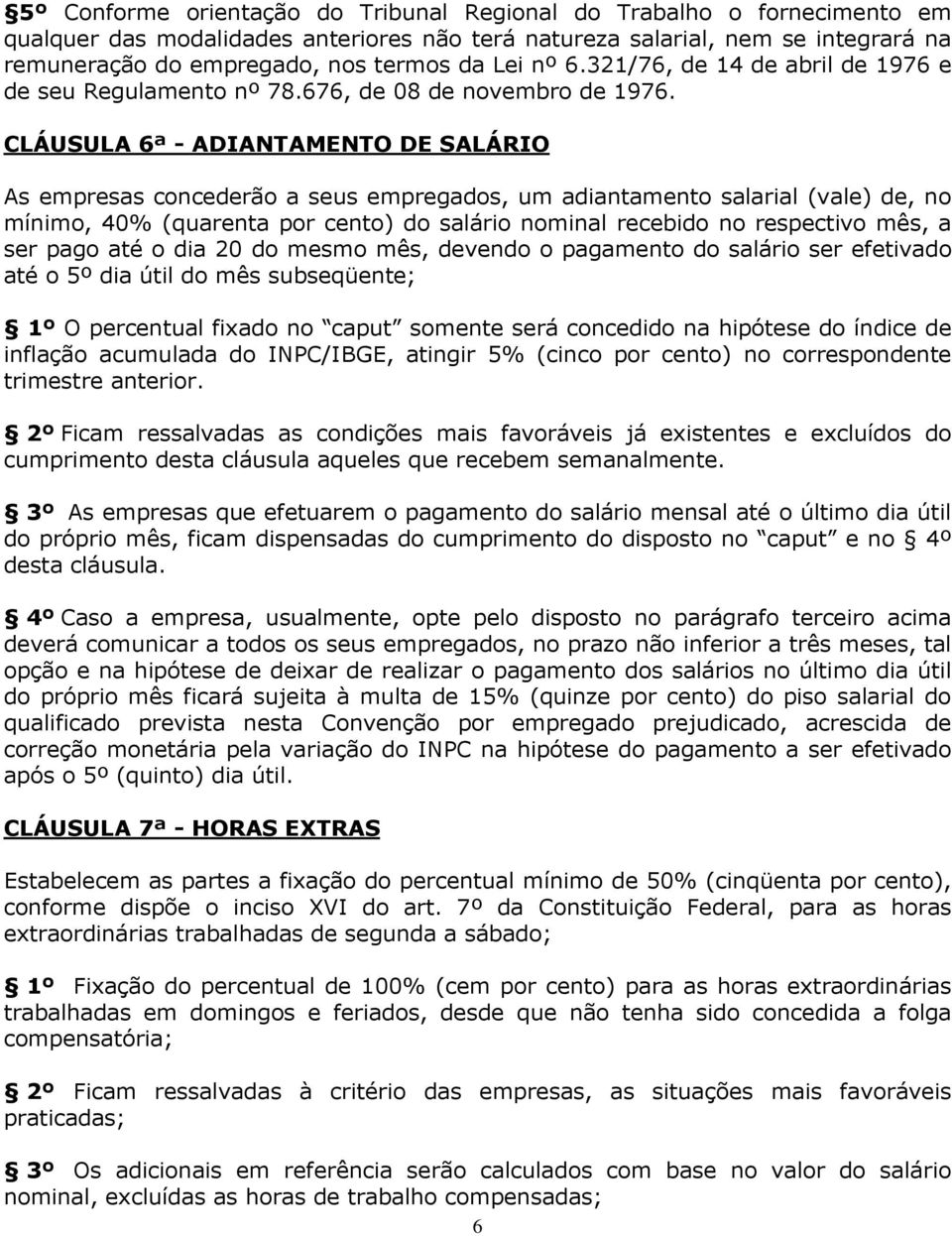 CLÁUSULA 6ª - ADIANTAMENTO DE SALÁRIO As empresas concederão a seus empregados, um adiantamento salarial (vale) de, no mínimo, 40% (quarenta por cento) do salário nominal recebido no respectivo mês,