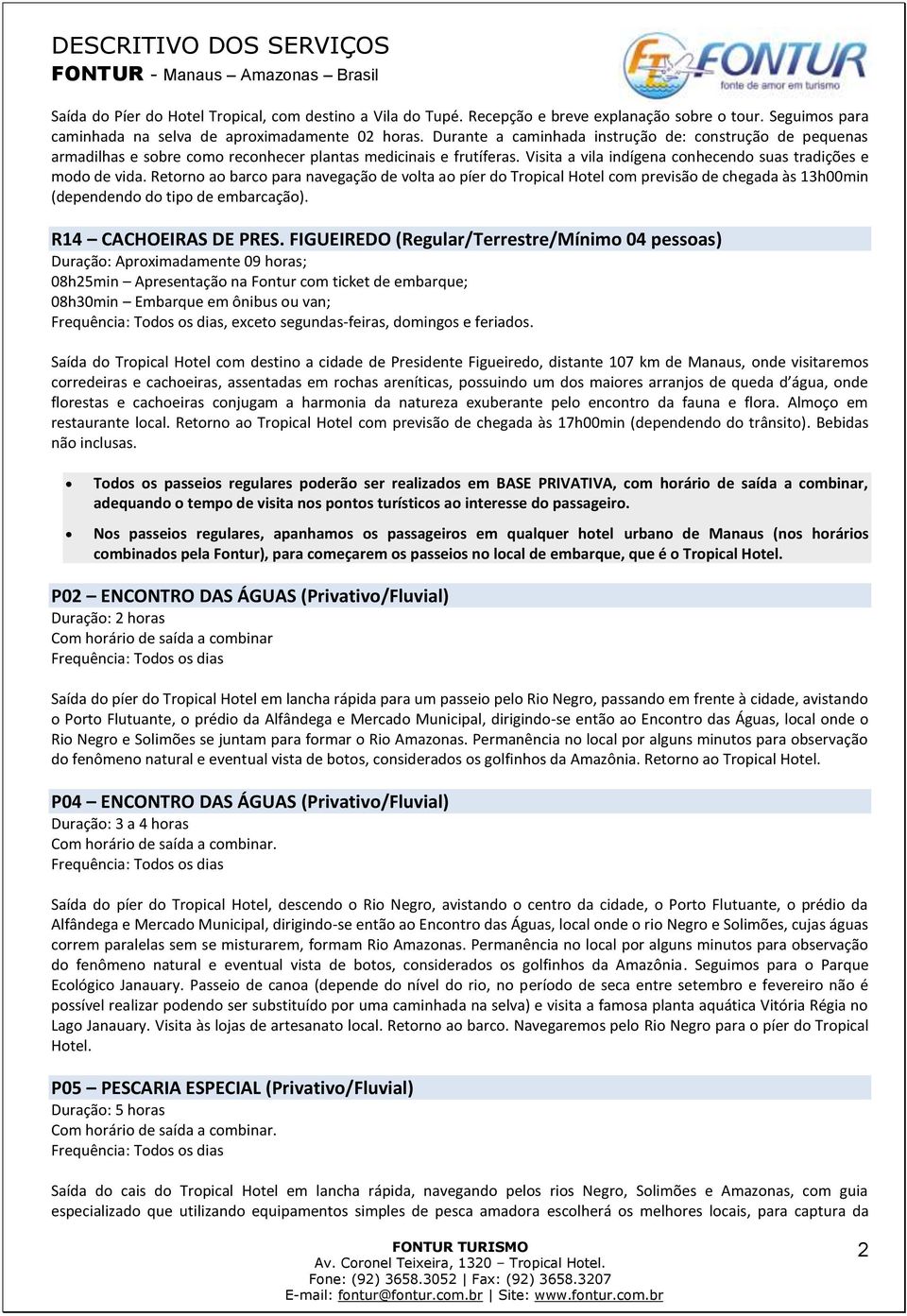 Retorno ao barco para navegação de volta ao píer do Tropical Hotel com previsão de chegada às 13h00min (dependendo do tipo de embarcação). R14 CACHOEIRAS DE PRES.