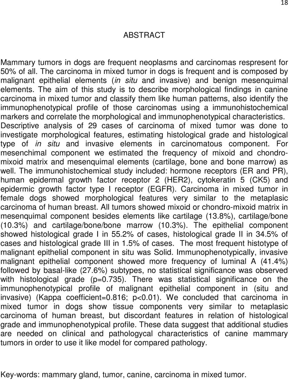 The aim of this study is to describe morphological findings in canine carcinoma in mixed tumor and classify them like human patterns, also identify the immunophenotypical profile of those carcinomas