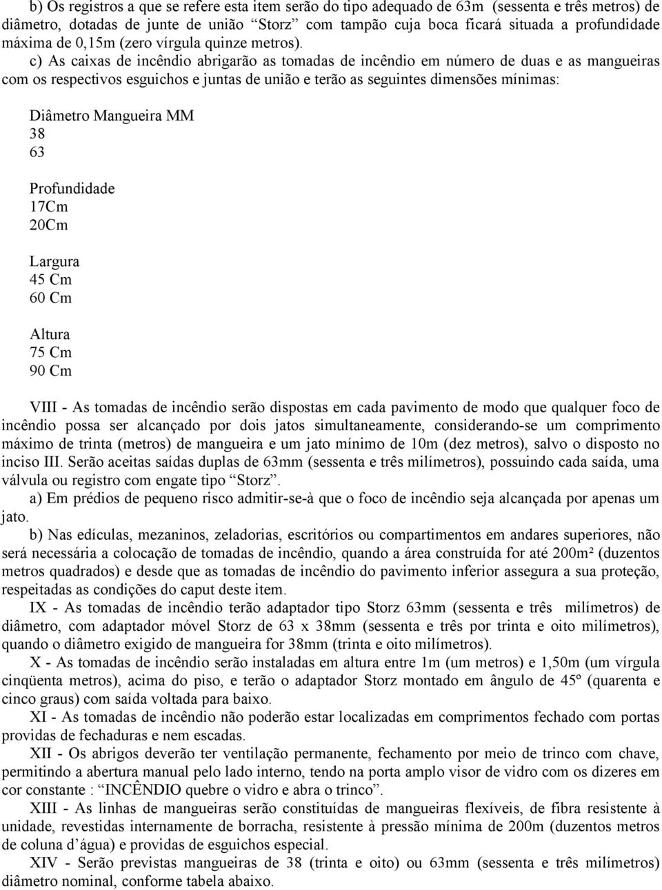 c) As caixas de incêndio abrigarão as tomadas de incêndio em número de duas e as mangueiras com os respectivos esguichos e juntas de união e terão as seguintes dimensões mínimas: Diâmetro Mangueira