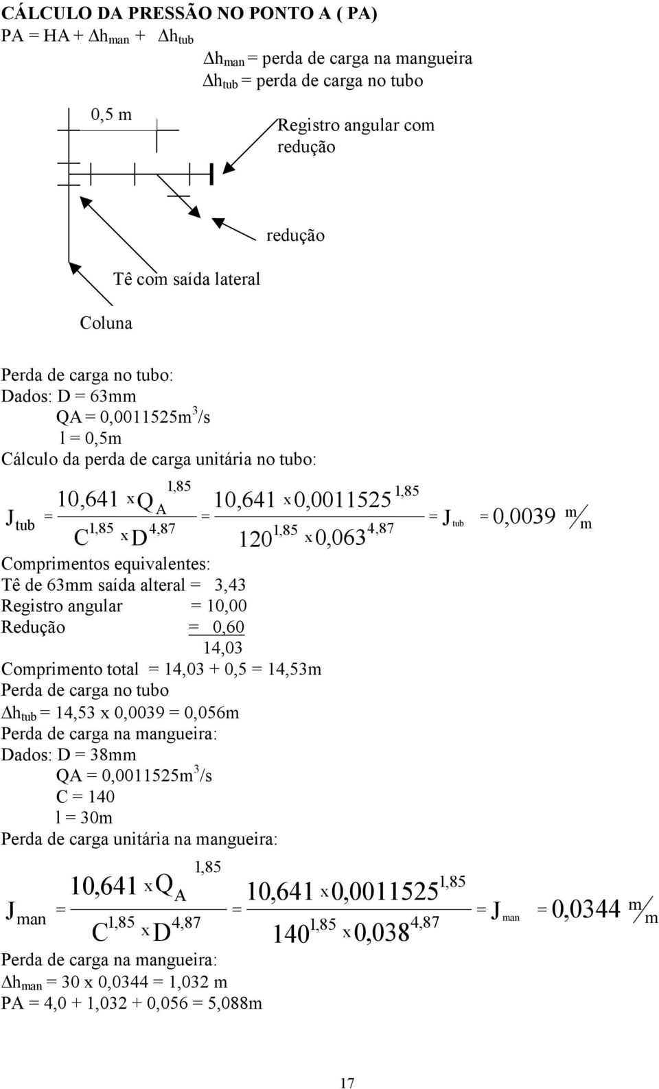 Comprimentos equivalentes: Tê de 63mm saída alteral 3,43 Registro angular 10,00 Redução 0,60 14,03 Comprimento total 14,03 + 0,5 14,53m Perda de carga no tubo h tub 14,53 0,0039 0,056m Perda de carga