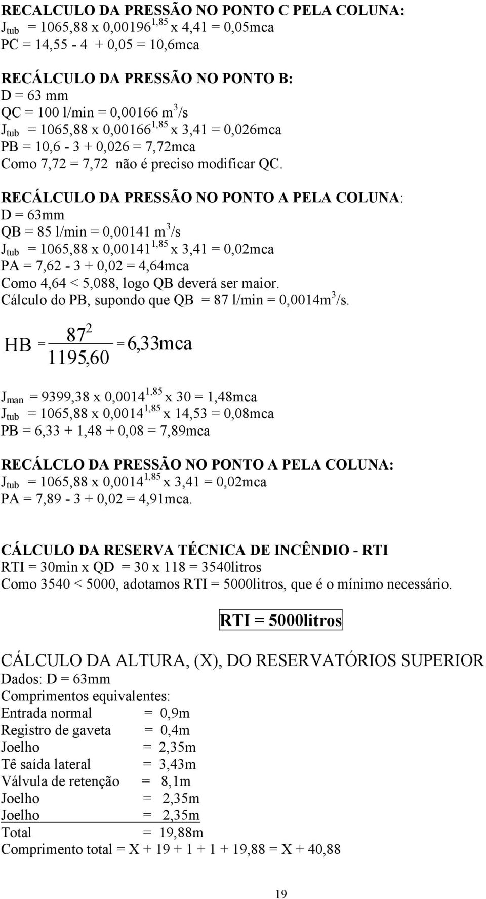 RECÁLCULO DA PRESSÃO NO PONTO A PELA COLUNA: D 63mm QB 85 l/min 0,00141 m 3 /s J tub 1065,88 0,00141 1,85 3,41 0,0mca PA 7,6-3 + 0,0 4,64mca Como 4,64 < 5,088, logo QB deverá ser maior.