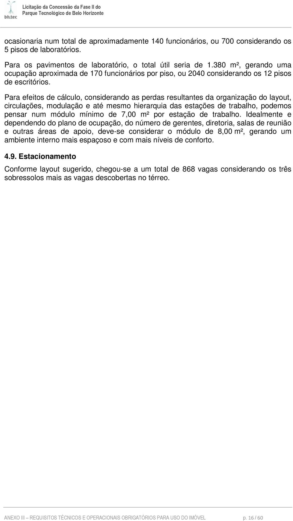 Para efeitos de cálculo, considerando as perdas resultantes da organização do layout, circulações, modulação e até mesmo hierarquia das estações de trabalho, podemos pensar num módulo mínimo de 7,00