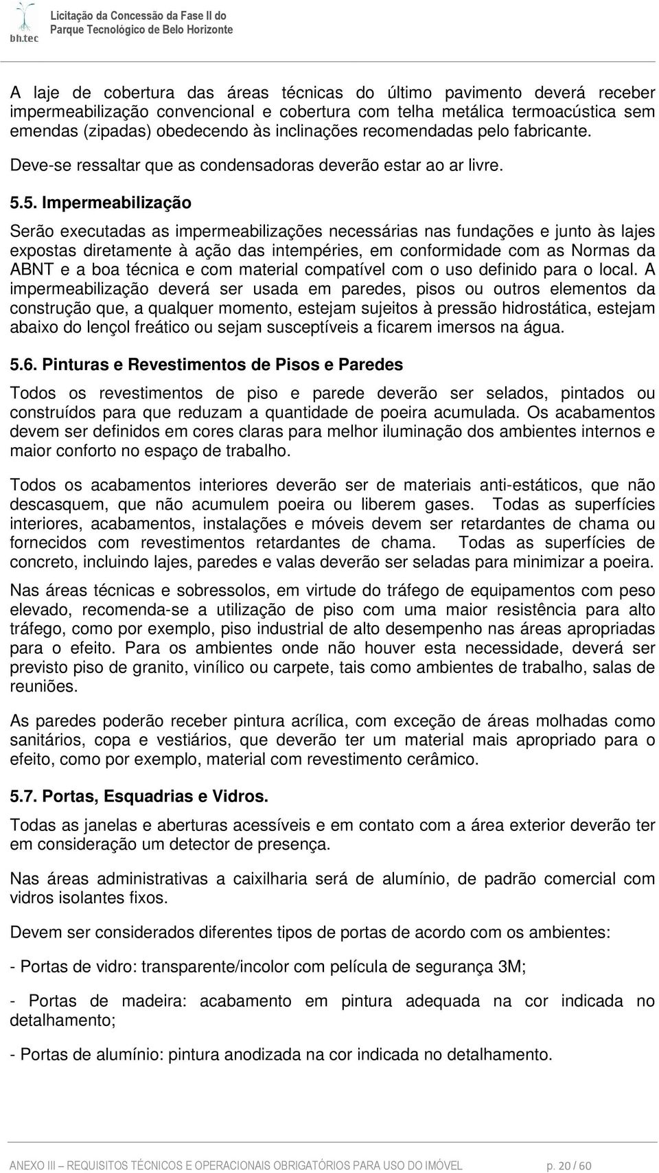 5. Impermeabilização Serão executadas as impermeabilizações necessárias nas fundações e junto às lajes expostas diretamente à ação das intempéries, em conformidade com as Normas da ABNT e a boa