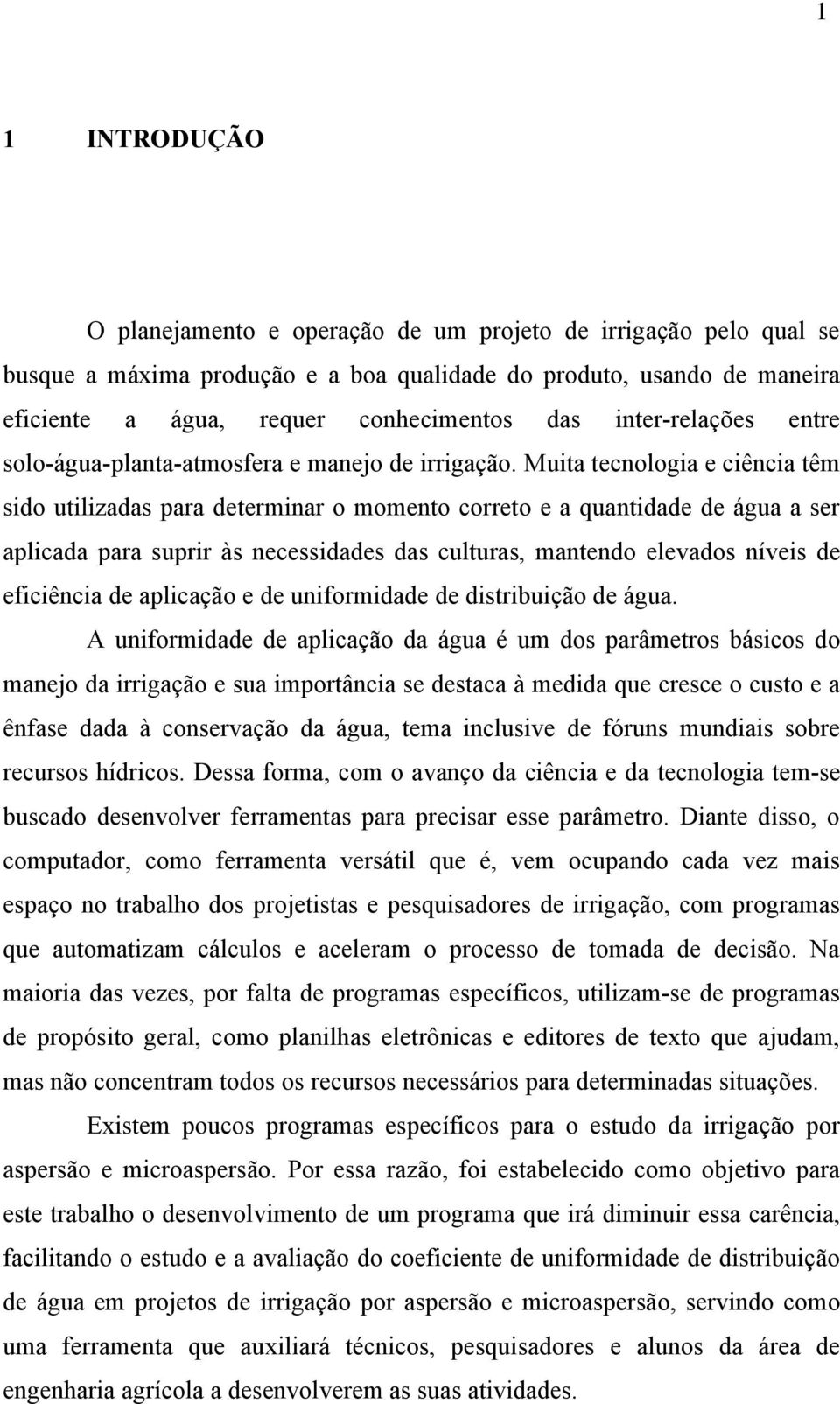 Muita tecnologia e ciência têm sido utilizadas para determinar o momento correto e a quantidade de água a ser aplicada para suprir às necessidades das culturas, mantendo elevados níveis de eficiência