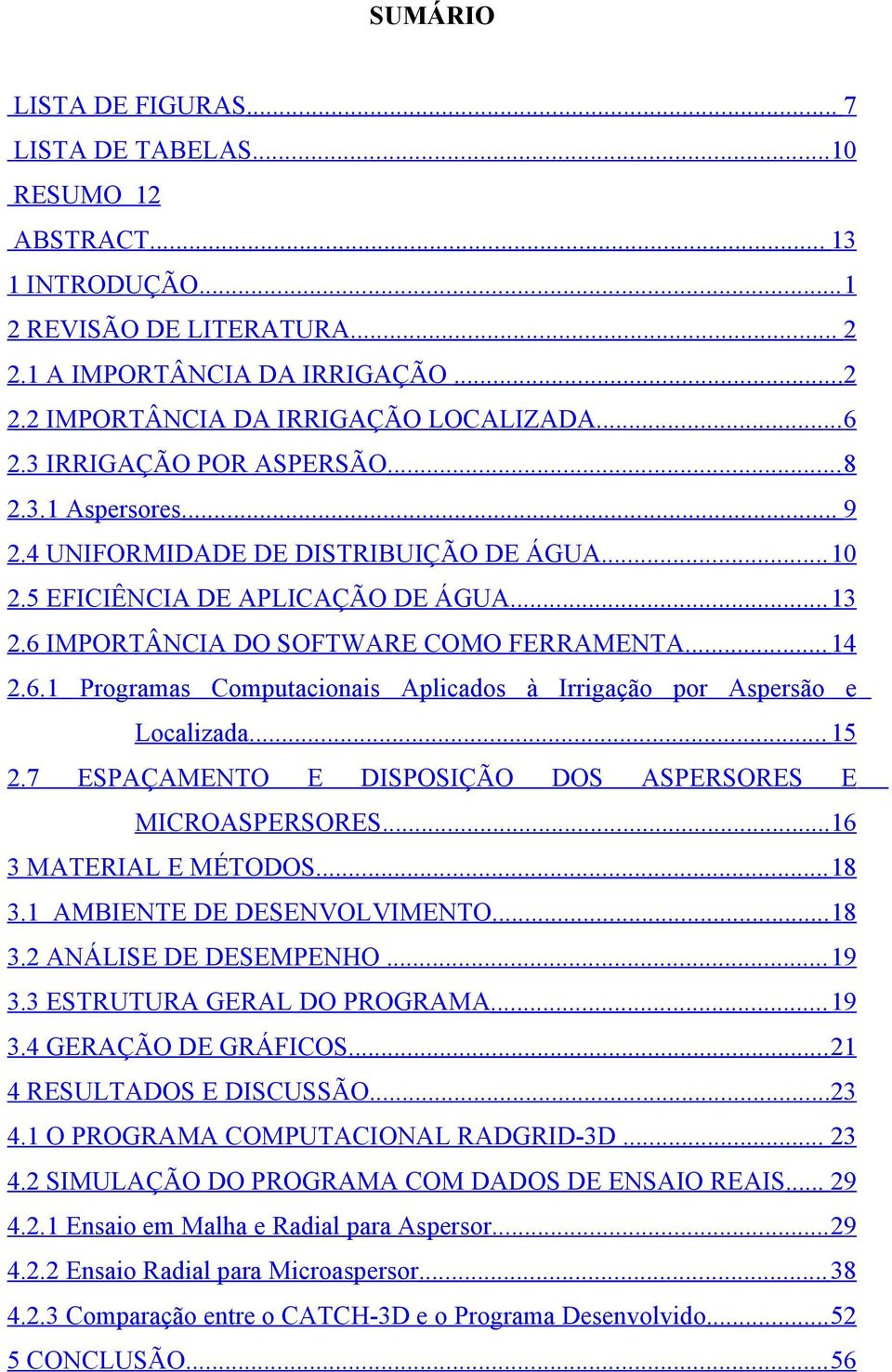 6.1 Programas Computacionais Aplicados à Irrigação por Aspersão e Localizada... 15 2.7 ESPAÇAMENTO E DISPOSIÇÃO DOS ASPERSORES E MICROASPERSORES...16 3 MATERIAL E MÉTODOS... 18 3.