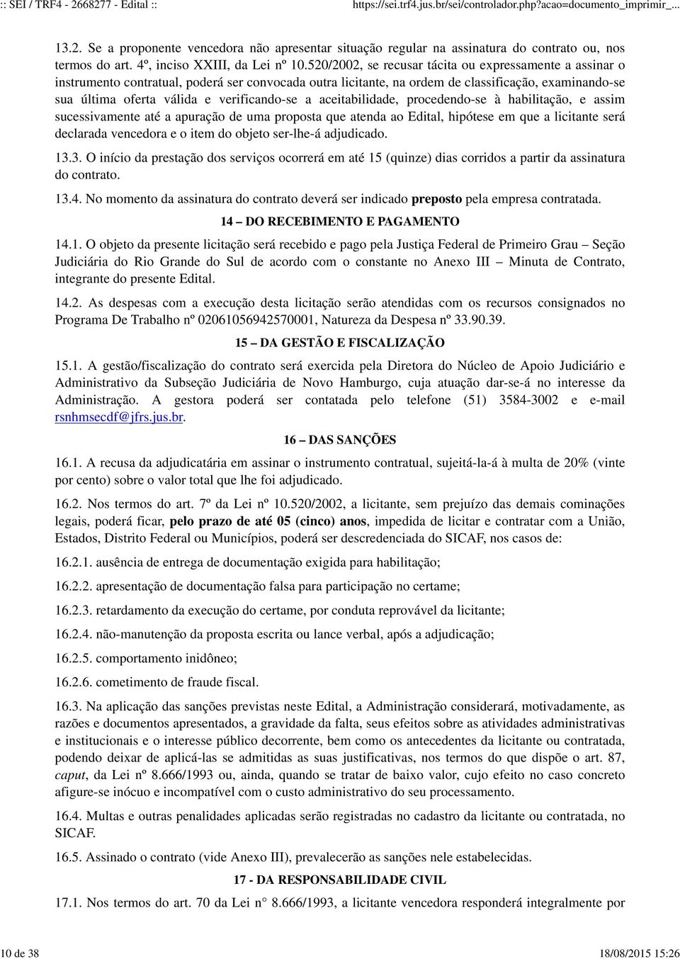 verificando-se a aceitabilidade, procedendo-se à habilitação, e assim sucessivamente até a apuração de uma proposta que atenda ao Edital, hipótese em que a licitante será declarada vencedora e o item