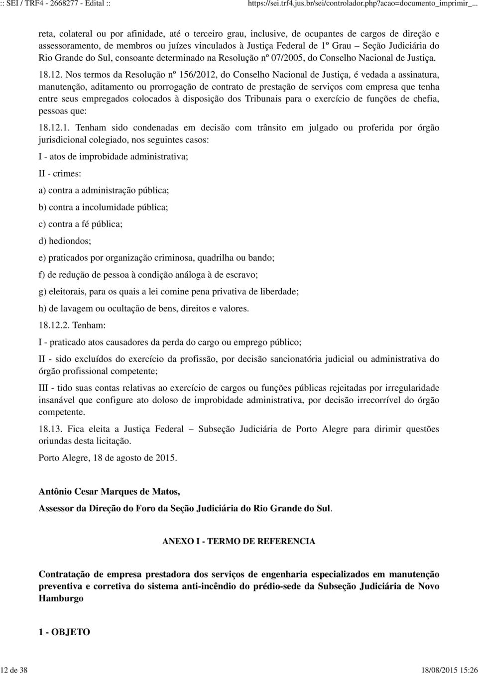 Nos termos da Resolução nº 156/2012, do Conselho Nacional de Justiça, é vedada a assinatura, manutenção, aditamento ou prorrogação de contrato de prestação de serviços com empresa que tenha entre