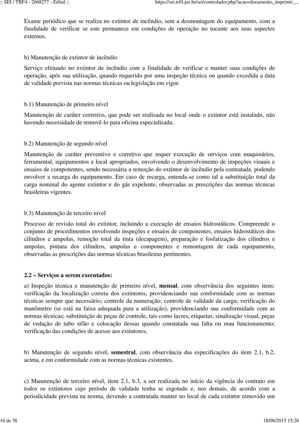 b) Manutenção de extintor de incêndio Serviço efetuado no extintor de incêndio com a finalidade de verificar e manter suas condições de operação, após sua utilização, quando requerido por uma