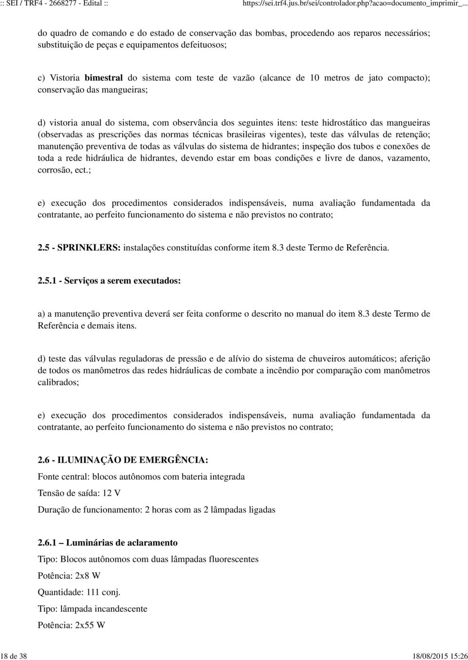 (observadas as prescrições das normas técnicas brasileiras vigentes), teste das válvulas de retenção; manutenção preventiva de todas as válvulas do sistema de hidrantes; inspeção dos tubos e conexões