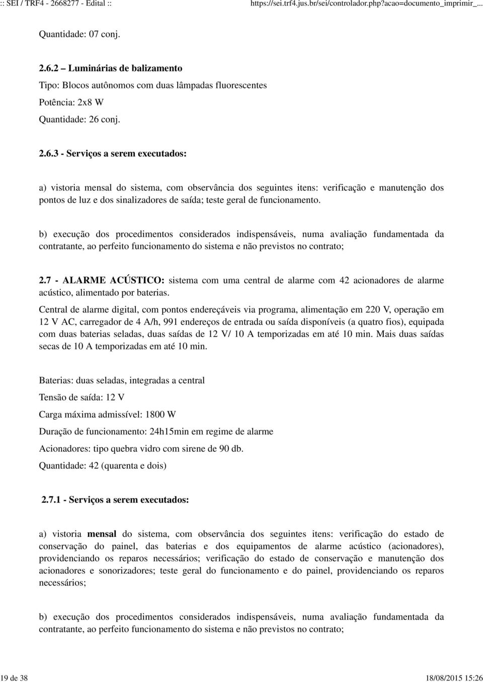 funcionamento. b) execução dos procedimentos considerados indispensáveis, numa avaliação fundamentada da contratante, ao perfeito funcionamento do sistema e não previstos no contrato; 2.