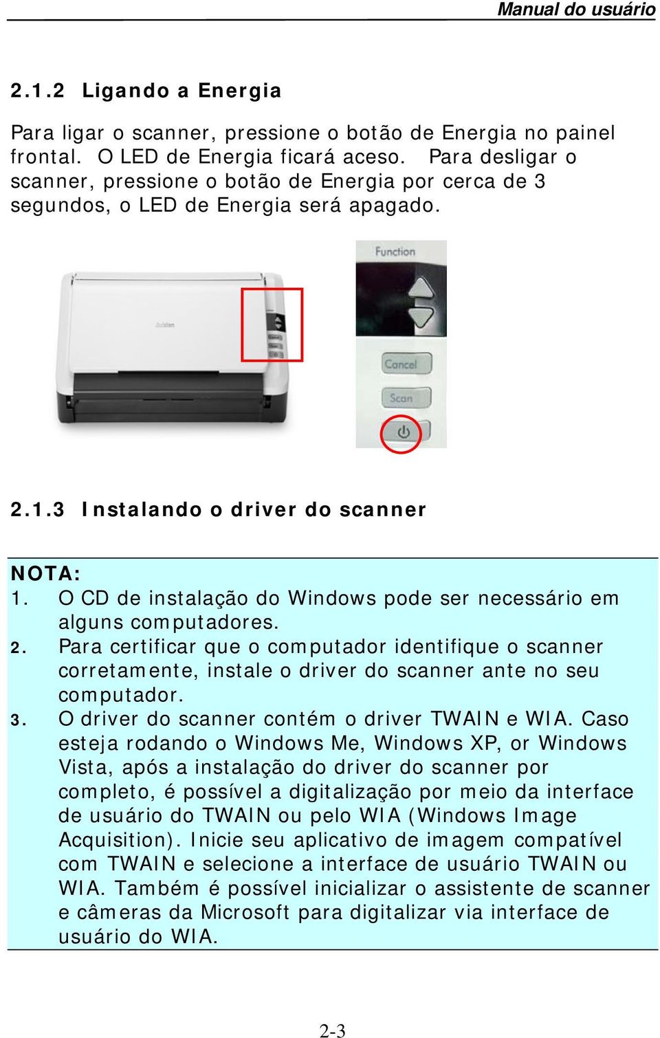 O CD de instalação do Windows pode ser necessário em alguns computadores. 2. Para certificar que o computador identifique o scanner corretamente, instale o driver do scanner ante no seu computador. 3.