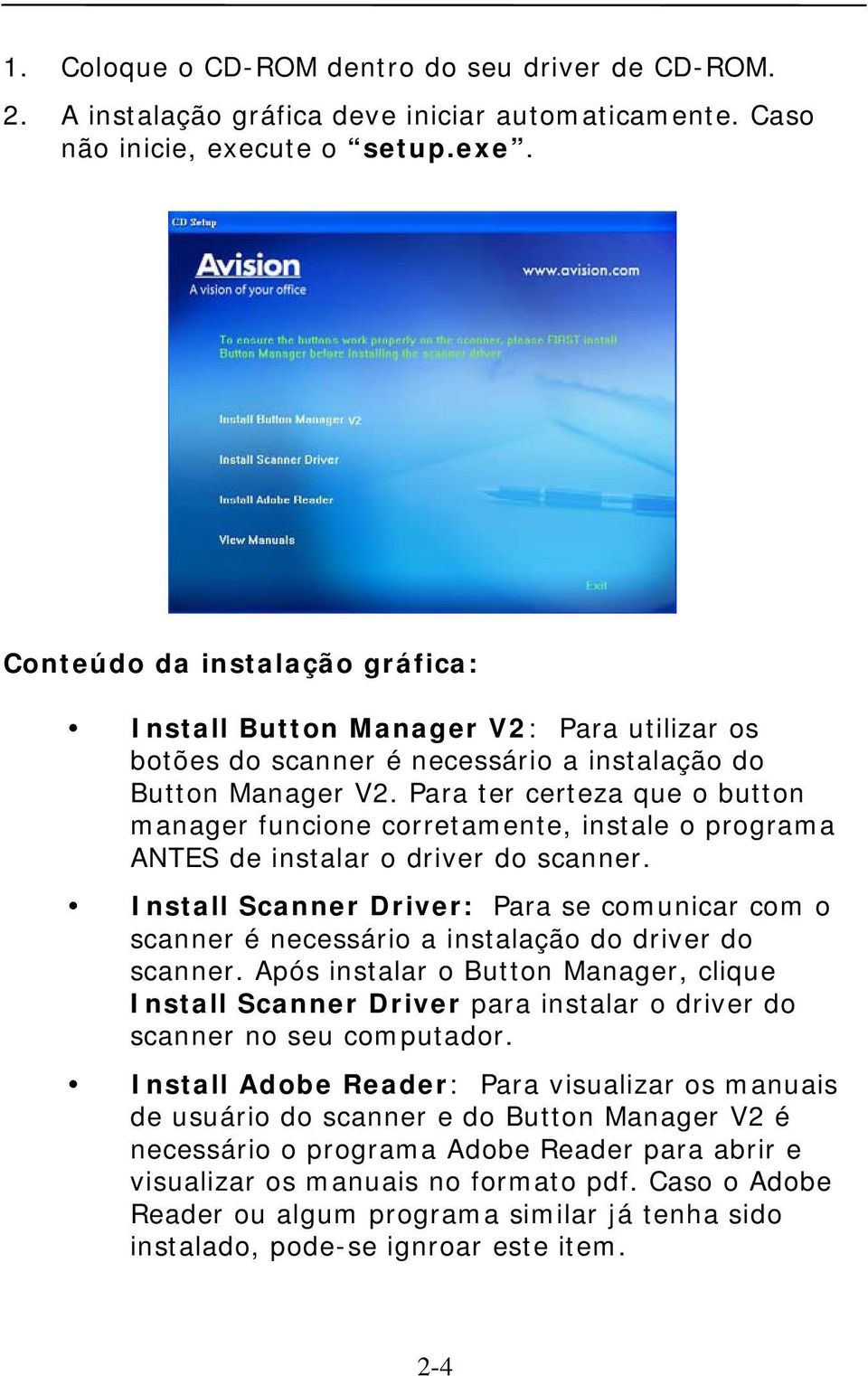 Para ter certeza que o button manager funcione corretamente, instale o programa ANTES de instalar o driver do scanner.