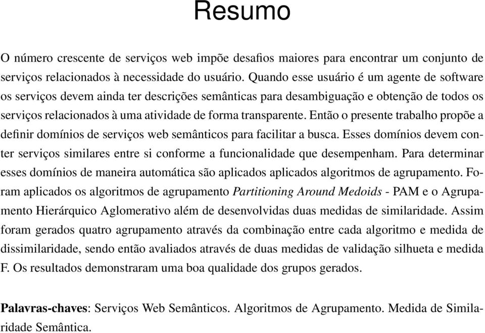 Então o presente trabalho propõe a definir domínios de serviços web semânticos para facilitar a busca.