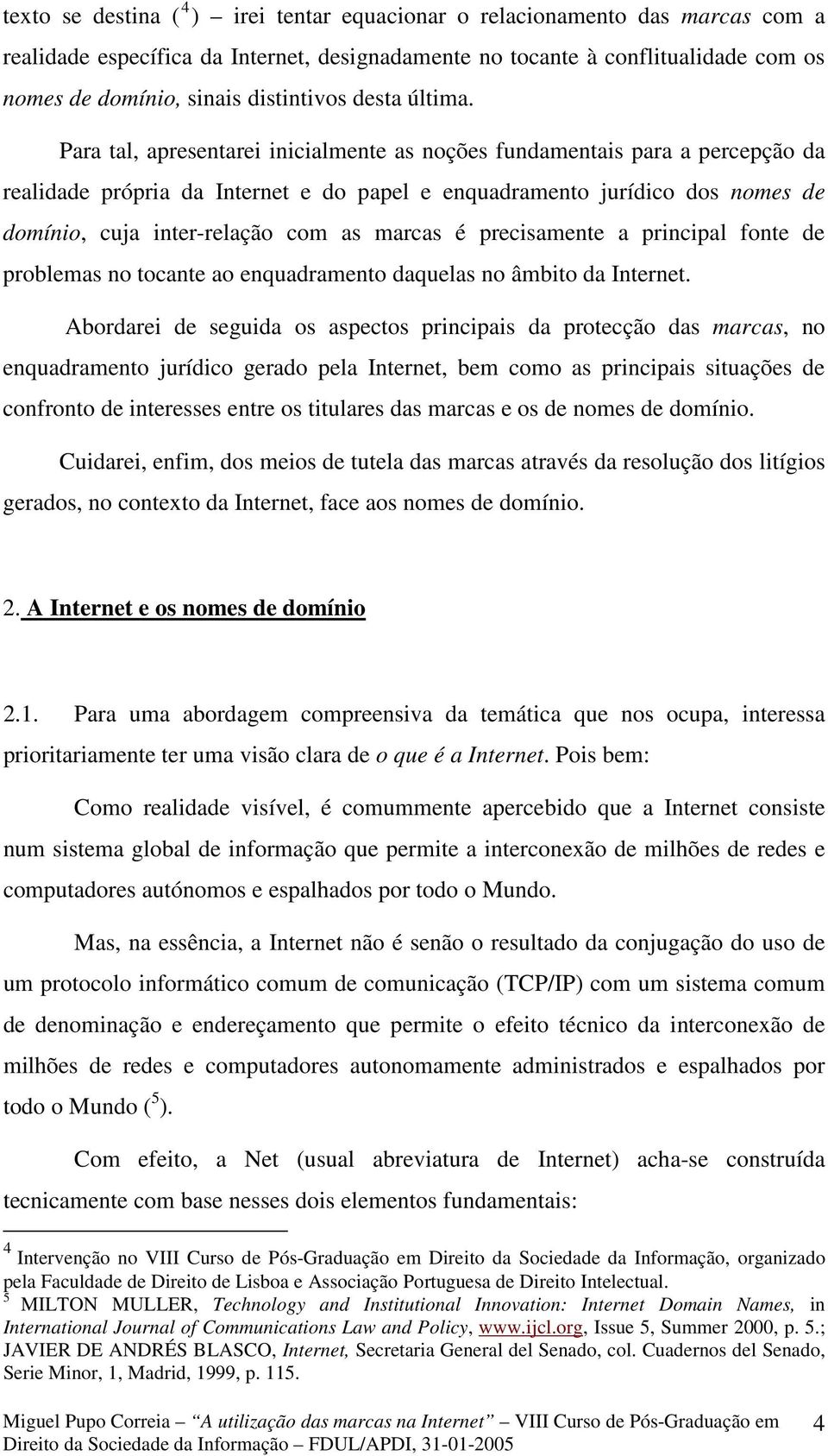 Para tal, apresentarei inicialmente as noções fundamentais para a percepção da realidade própria da Internet e do papel e enquadramento jurídico dos nomes de domínio, cuja inter-relação com as marcas