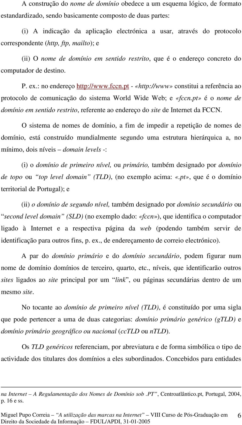 pt - «http://www» constitui a referência ao protocolo de comunicação do sistema World Wide Web; e «fccn.pt» é o nome de domínio em sentido restrito, referente ao endereço do site de Internet da FCCN.