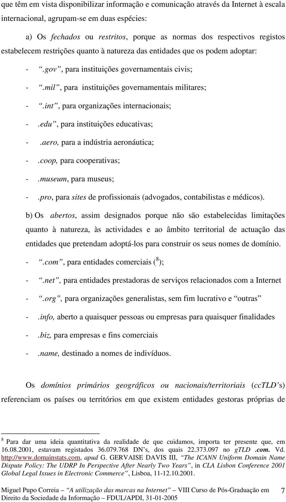 int, para organizações internacionais; -.edu, para instituições educativas; -.aero, para a indústria aeronáutica; -.coop, para cooperativas; -.museum, para museus; -.