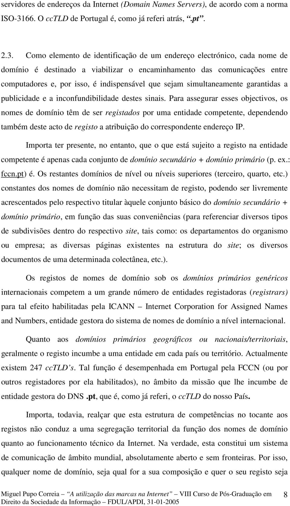 Como elemento de identificação de um endereço electrónico, cada nome de domínio é destinado a viabilizar o encaminhamento das comunicações entre computadores e, por isso, é indispensável que sejam