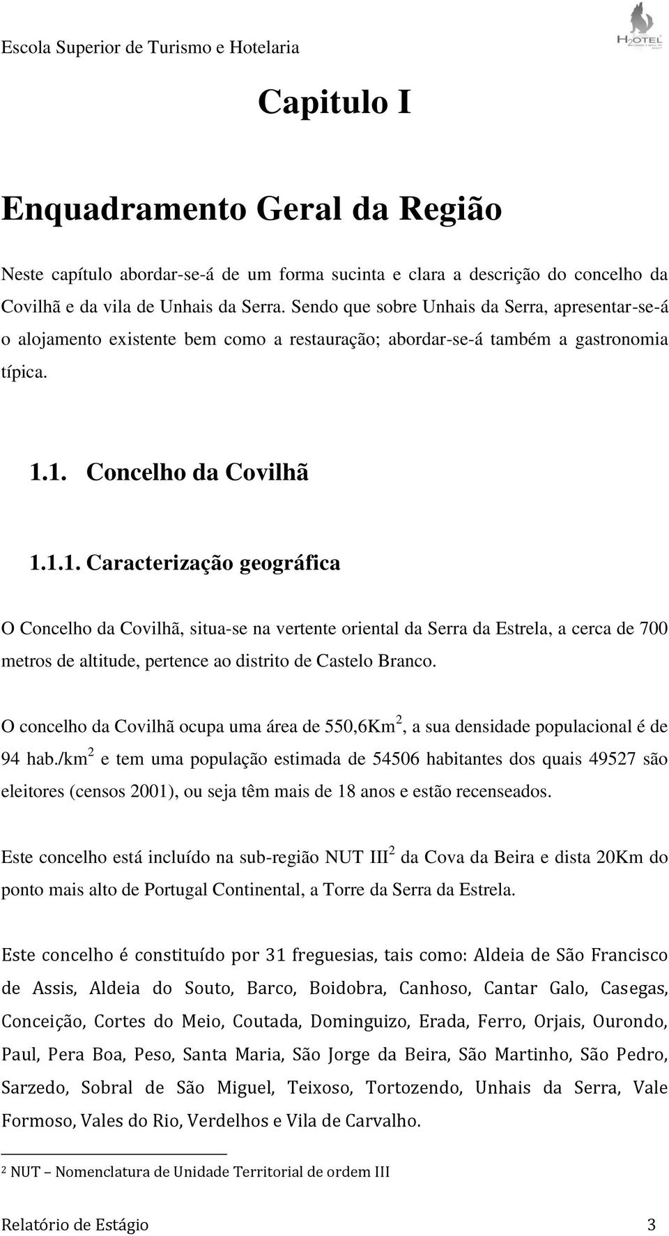 1. Concelho da Covilhã 1.1.1. Caracterização geográfica O Concelho da Covilhã, situa-se na vertente oriental da Serra da Estrela, a cerca de 700 metros de altitude, pertence ao distrito de Castelo Branco.