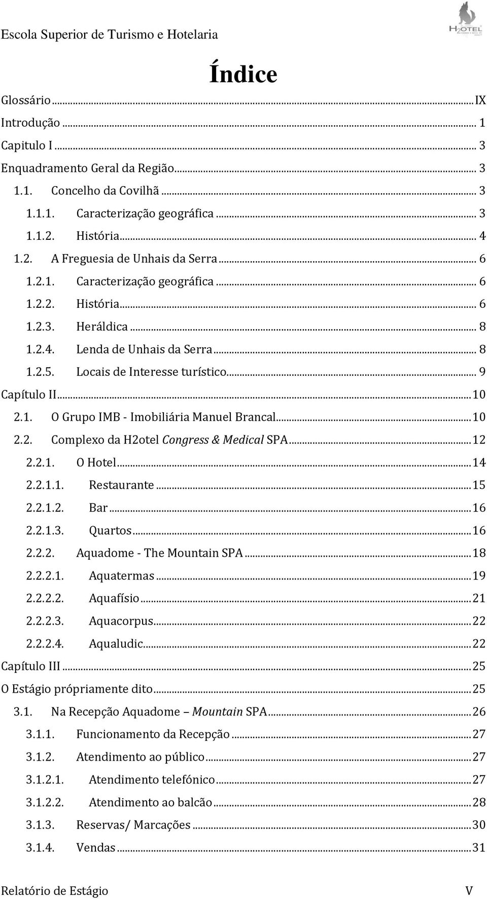 .. 10 2.2. Complexo da H2otel Congress & Medical SPA... 12 2.2.1. O Hotel... 14 2.2.1.1. Restaurante... 15 2.2.1.2. Bar... 16 2.2.1.3. Quartos... 16 2.2.2. Aquadome - The Mountain SPA... 18 2.2.2.1. Aquatermas.