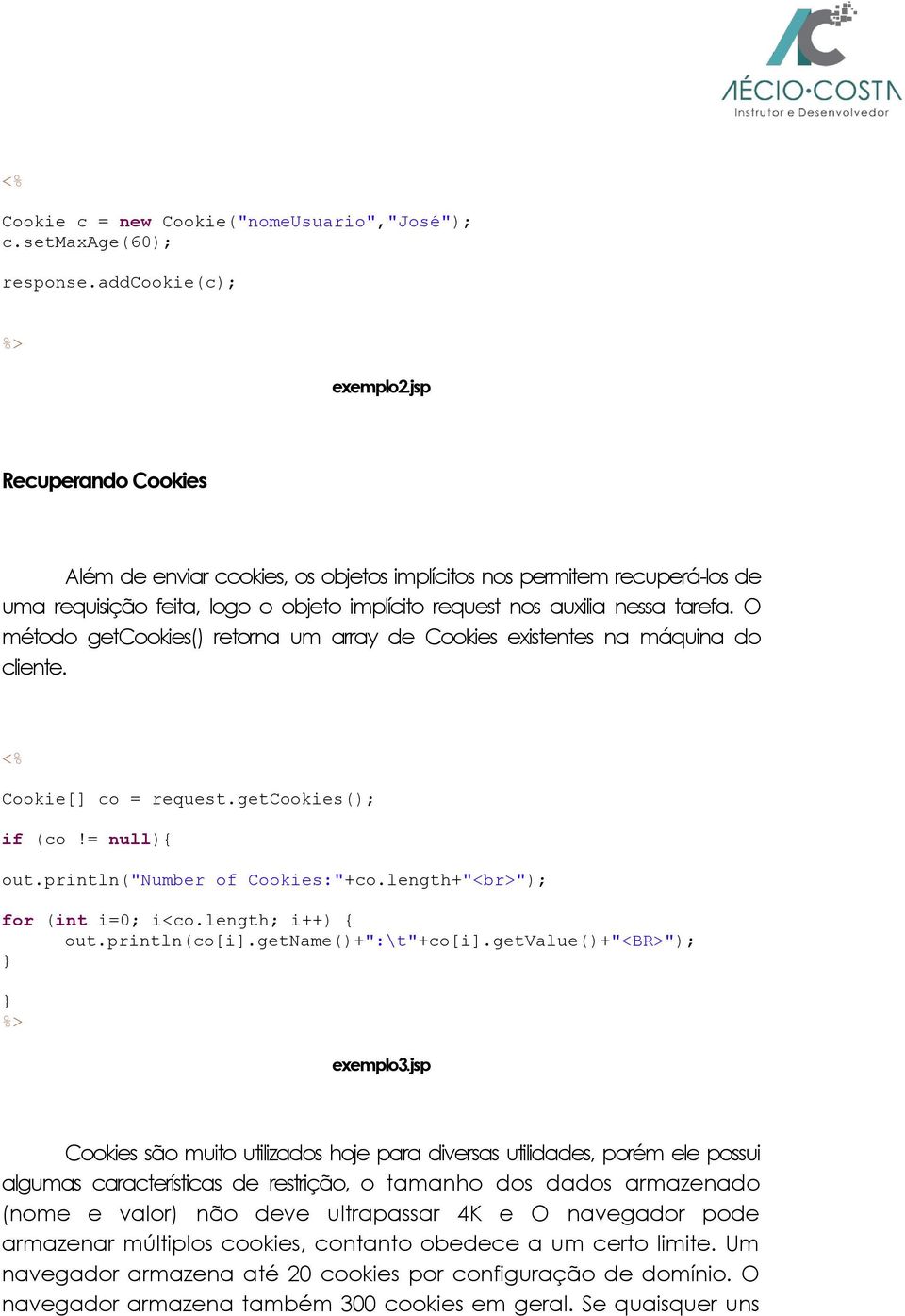 O método getcookies() retorna um array de Cookies existentes na máquina do cliente. <% Cookie[] co = request.getcookies(); if (co!= null){ out.println("number of Cookies:"+co.