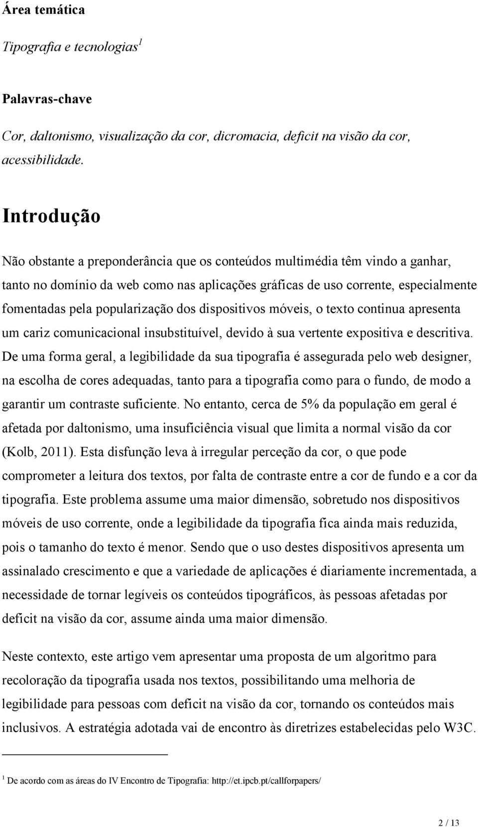 popularização dos dispositivos móveis, o texto continua apresenta um cariz comunicacional insubstituível, devido à sua vertente expositiva e descritiva.