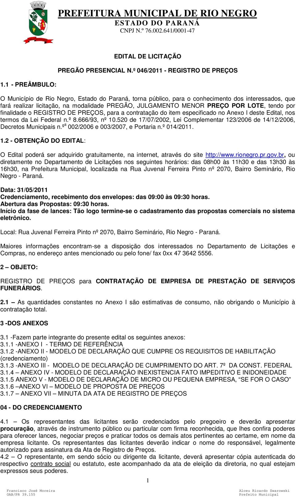 tendo por finalidade o REGISTRO DE PREÇOS, para a contratação do item especificado no Anexo I deste Edital, nos termos da Lei Federal n.º 8.666/93, nº 10.