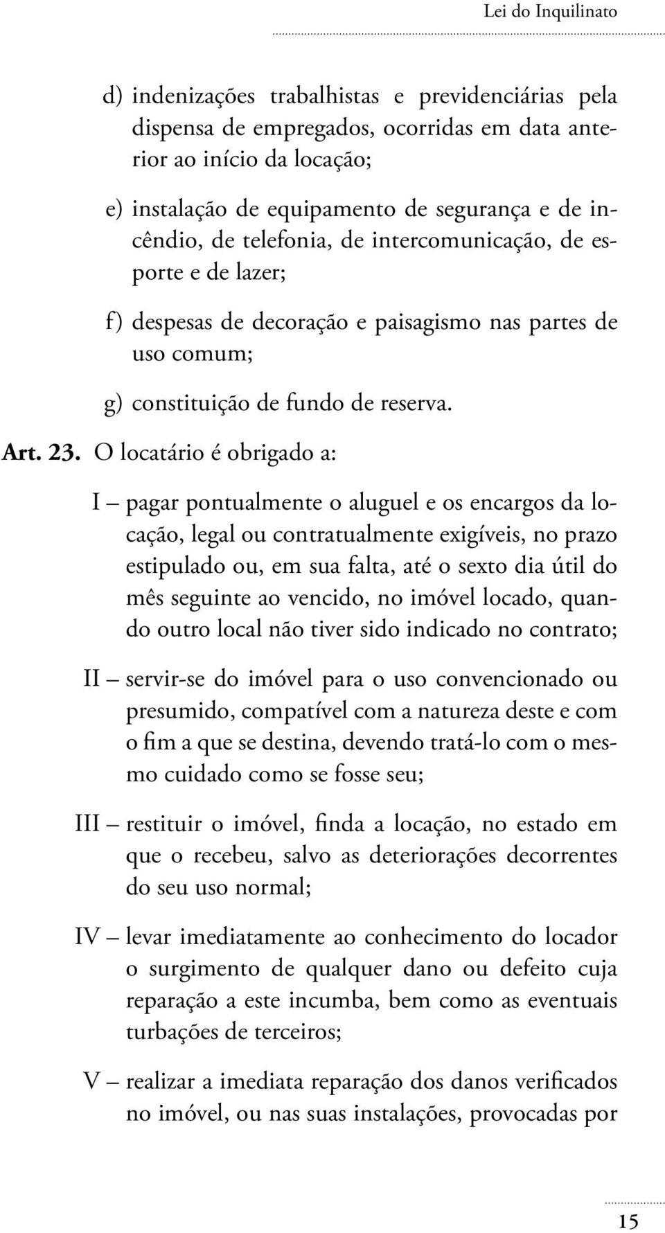 O locatário é obrigado a: I pagar pontualmente o aluguel e os encargos da locação, legal ou contratualmente exigíveis, no prazo estipulado ou, em sua falta, até o sexto dia útil do mês seguinte ao