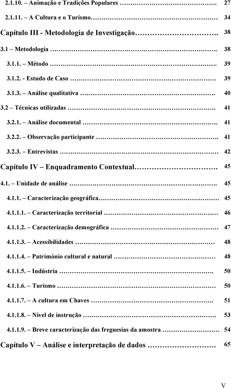 1.1.1. Caracterização territorial 46 4.1.1.2. Caracterização demográfica 47 4.1.1.3. Acessibilidades 48 4.1.1.4. Património cultural e natural 48 4.1.1.5. Indústria. 50 4.1.1.6. Turismo 50 4.1.1.7. A cultura em Chaves.