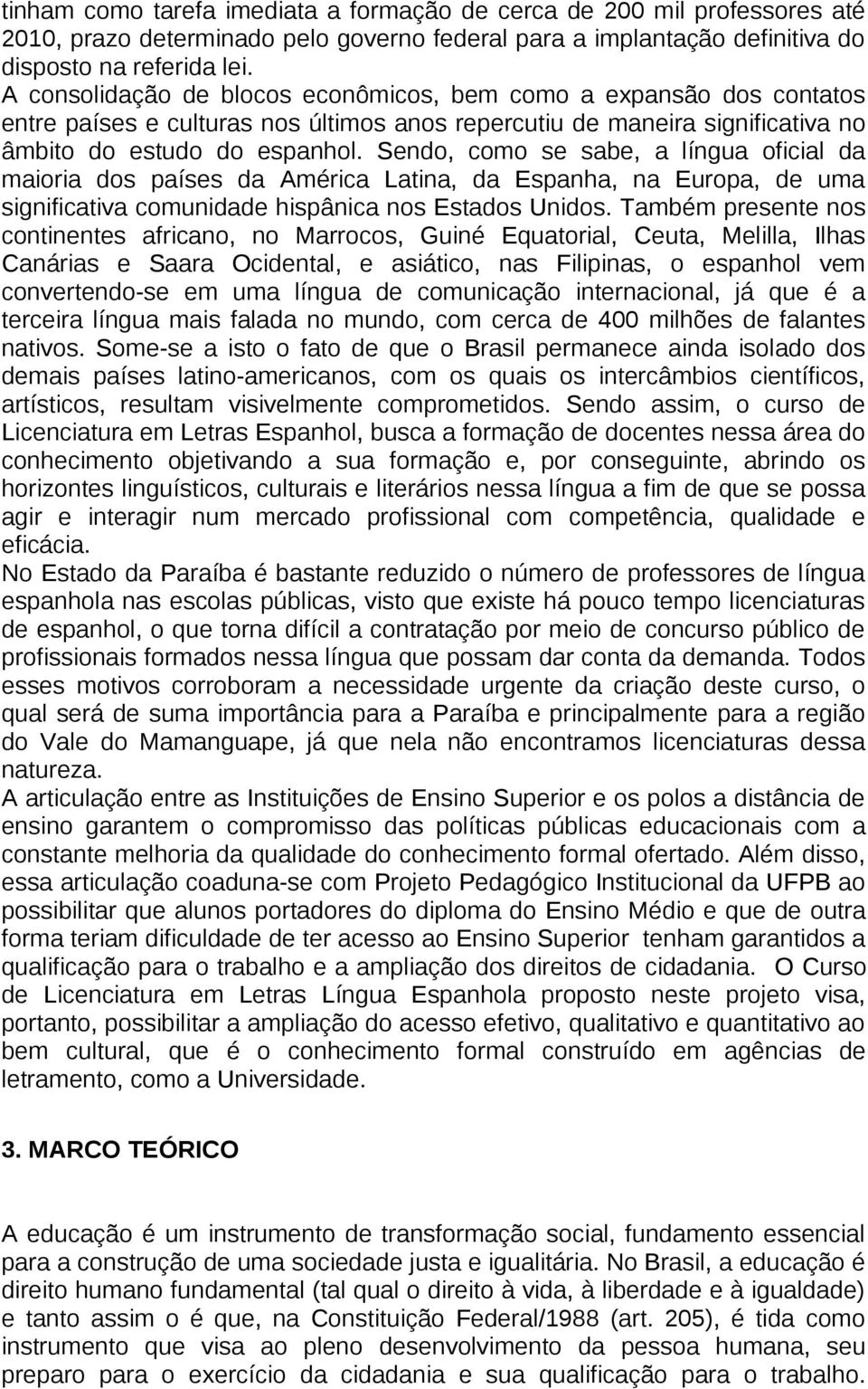 Sendo, como se sabe, a língua oficial da maioria dos países da América Latina, da Espanha, na Europa, de uma significativa comunidade hispânica nos Estados Unidos.