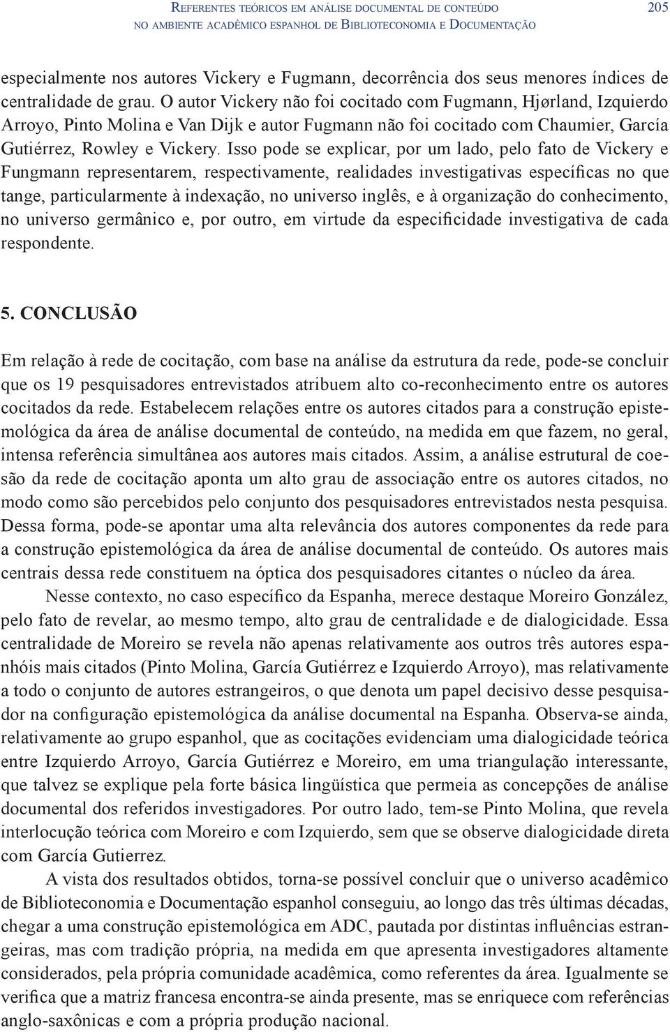 O autor Vickery não foi cocitado com Fugmann, Hjørland, Izquierdo Arroyo, Pinto Molina e Van Dijk e autor Fugmann não foi cocitado com Chaumier, García Gutiérrez, Rowley e Vickery.