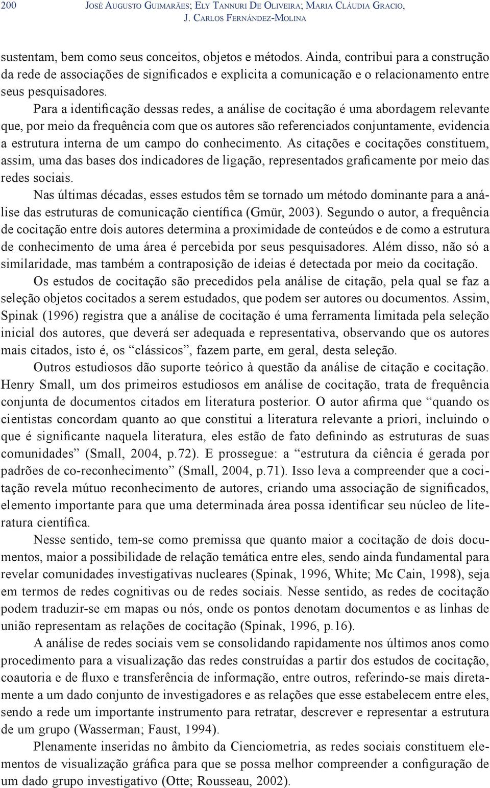 Para a identificação dessas redes, a análise de cocitação é uma abordagem relevante que, por meio da frequência com que os autores são referenciados conjuntamente, evidencia a estrutura interna de um