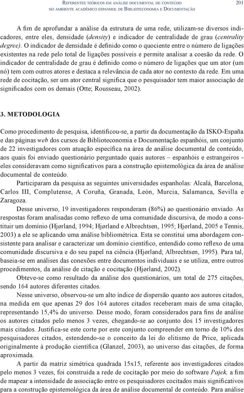 O indicador de densidade é definido como o quociente entre o número de ligações existentes na rede pelo total de ligações possíveis e permite analisar a coesão da rede.