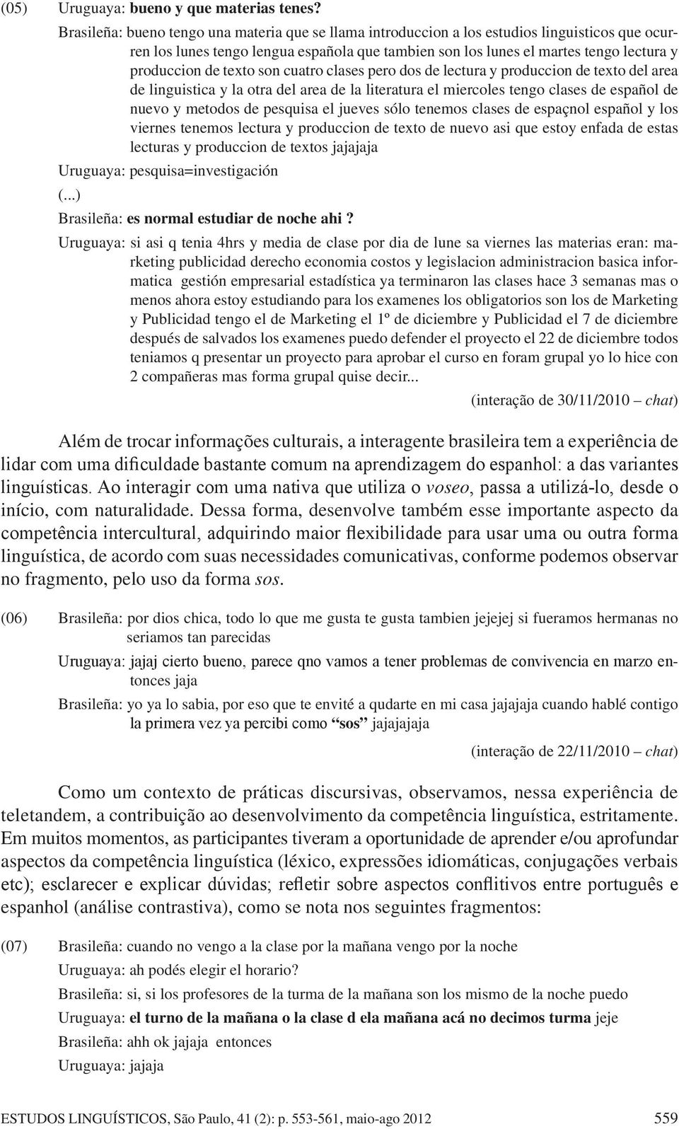 texto son cuatro clases pero dos de lectura y produccion de texto del area de linguistica y la otra del area de la literatura el miercoles tengo clases de español de nuevo y metodos de pesquisa el