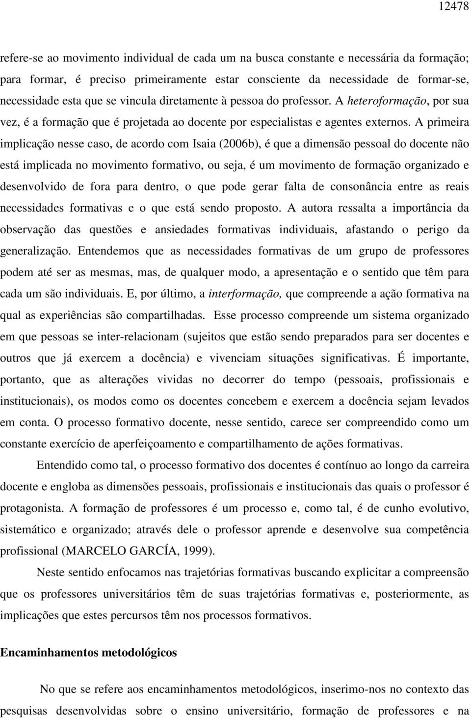 A primeira implicação nesse caso, de acordo com Isaia (2006b), é que a dimensão pessoal do docente não está implicada no movimento formativo, ou seja, é um movimento de formação organizado e