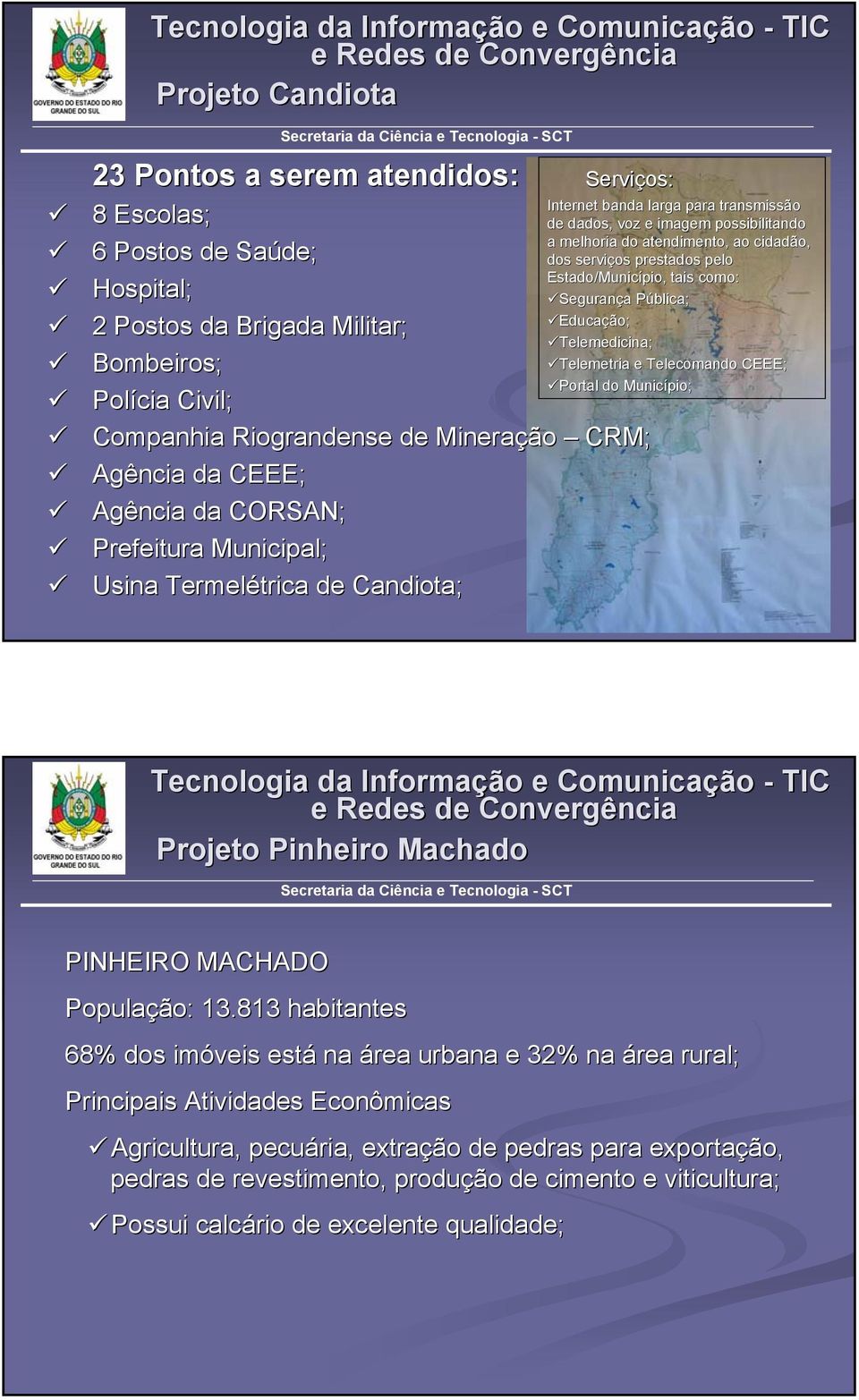 melhoria do atendimento, ao cidadão, dos serviços prestados pelo Estado/Município, tais como: Segurança a Pública; P Educação; Telemedicina; Telemetria e Telecomando CEEE; Portal do Município;