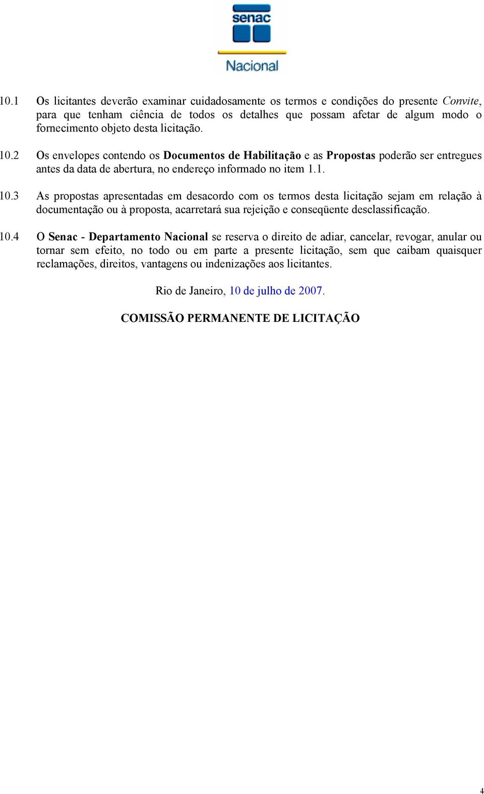 10.4 O Senac - Departamento Nacional se reserva o direito de adiar, cancelar, revogar, anular ou tornar sem efeito, no todo ou em parte a presente licitação, sem que caibam quaisquer reclamações,