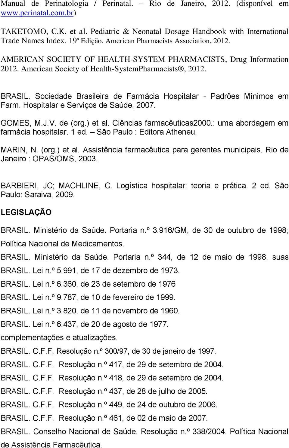 Sociedade Brasileira de Farmácia Hospitalar - Padrões Mínimos em Farm. Hospitalar e Serviços de Saúde, 2007. GOMES, M.J.V. de (org.) et al. Ciências farmacêuticas2000.