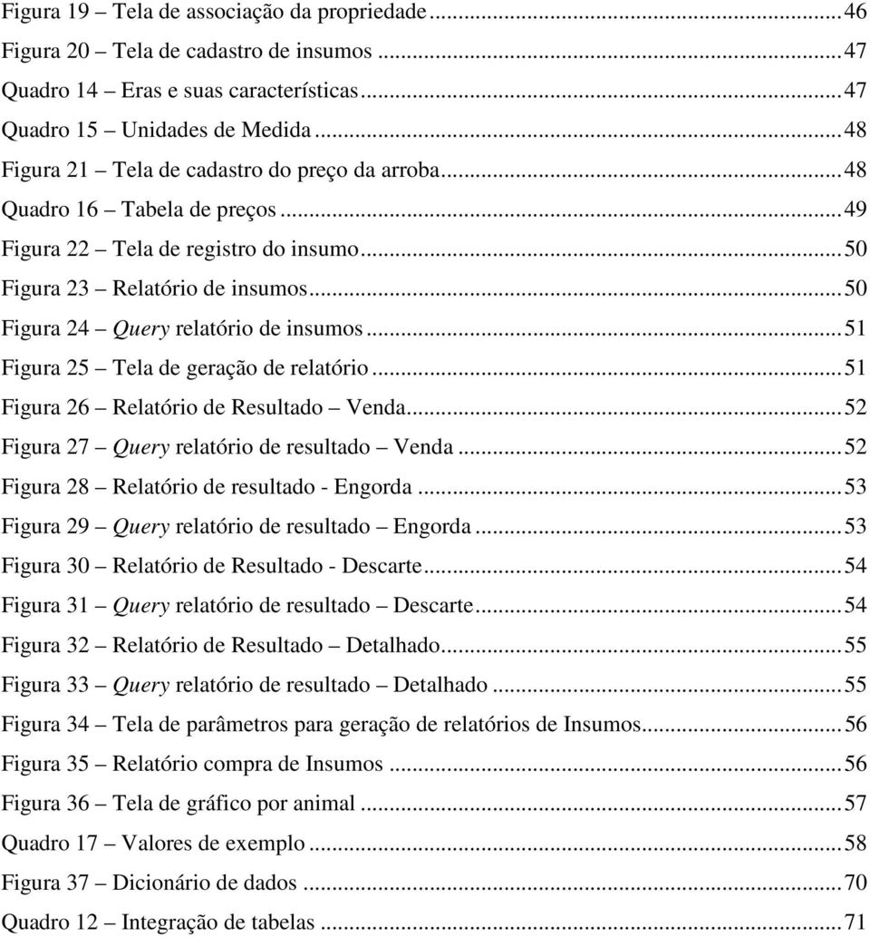 .. 50 Figura 24 Query relatório de insumos... 51 Figura 25 Tela de geração de relatório... 51 Figura 26 Relatório de Resultado Venda... 52 Figura 27 Query relatório de resultado Venda.