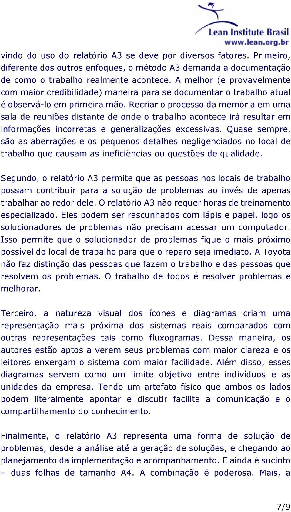 Recriar o processo da memória em uma sala de reuniões distante de onde o trabalho acontece irá resultar em informações incorretas e generalizações excessivas.