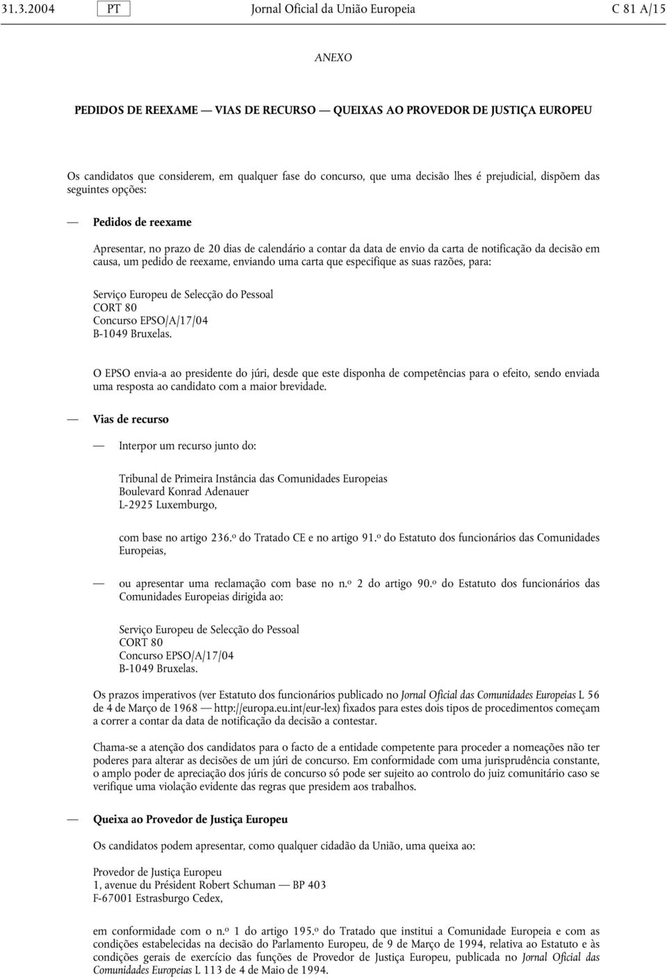 um pedido de reexame, enviando uma carta que especifique as suas razões, para: Serviço Europeu de Selecção do Pessoal CORT 80 Concurso EPSO/A/17/04 B-1049 Bruxelas.