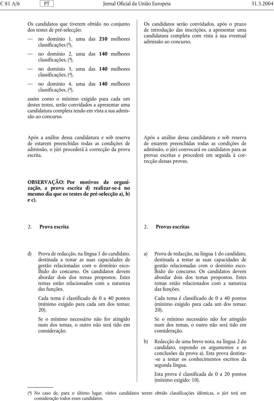 domínio 3, uma das 140 melhores classificações, ( 4 ), no domínio 4, uma das 140 melhores classificações, ( 4 ), assim como o mínimo exigido para cada um destes testes, serão convidados a apresentar