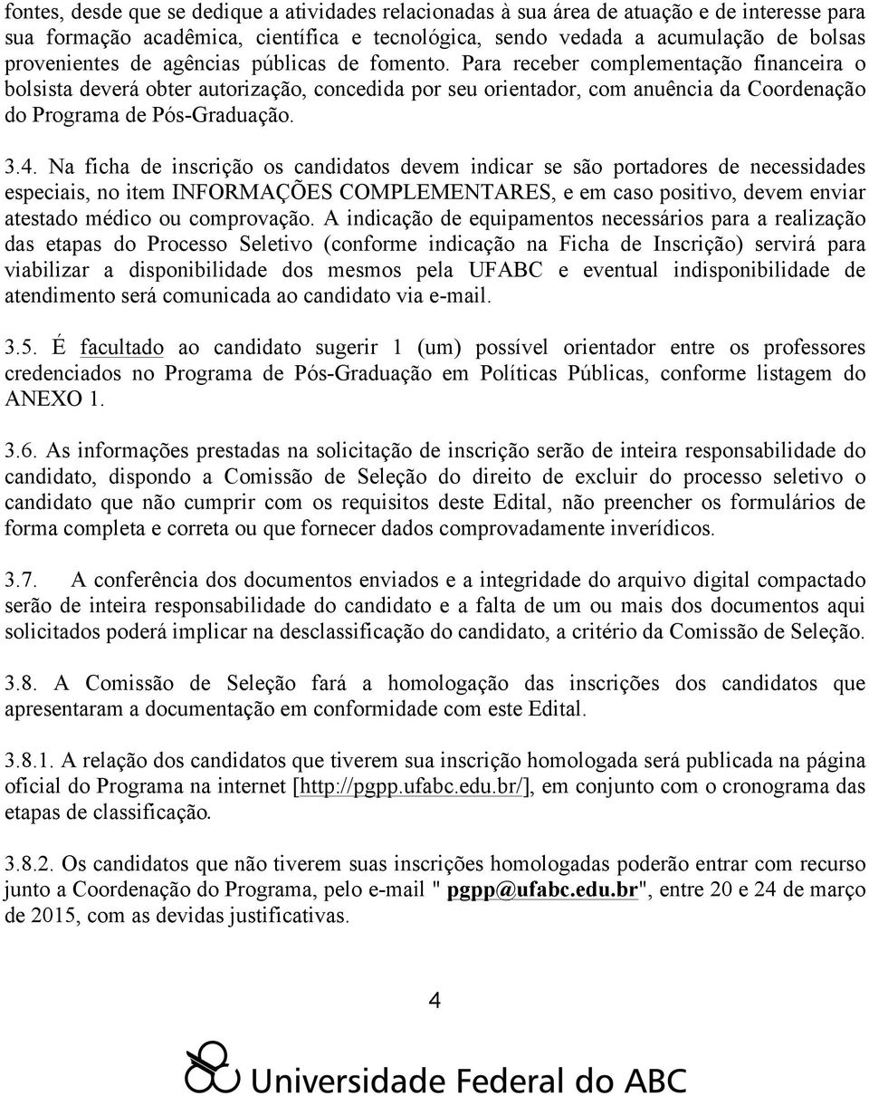 Na ficha de inscrição os candidatos devem indicar se são portadores de necessidades especiais, no item INFORMAÇÕES COMPLEMENTARES, e em caso positivo, devem enviar atestado médico ou comprovação.