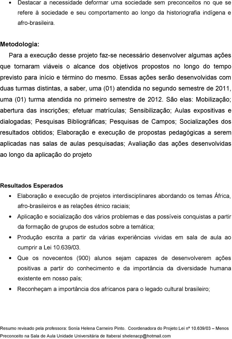 Essas ações serão desenvolvidas com duas turmas distintas, a saber, uma (01) atendida no segundo semestre de 2011, uma (01) turma atendida no primeiro semestre de 2012.