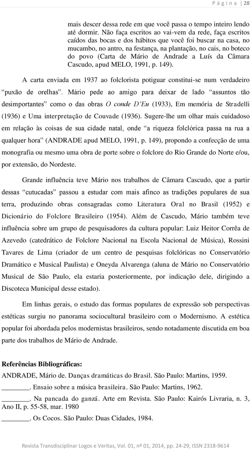 Mário de Andrade a Luís da Câmara Cascudo, apud MELO, 1991, p. 149). A carta enviada em 1937 ao folclorista potiguar constitui-se num verdadeiro puxão de orelhas.