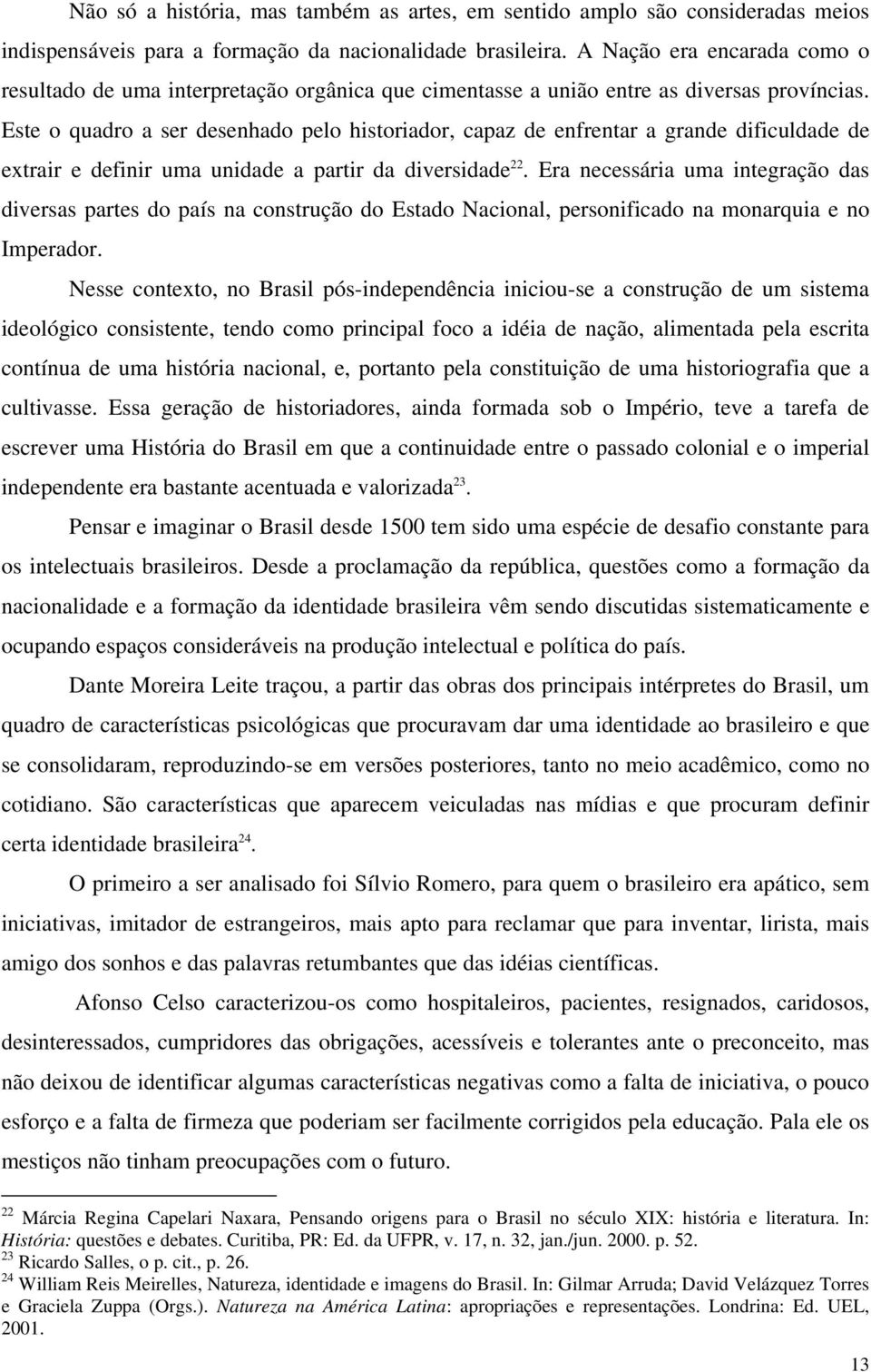 Este o quadro a ser desenhado pelo historiador, capaz de enfrentar a grande dificuldade de extrair e definir uma unidade a partir da diversidade 22.