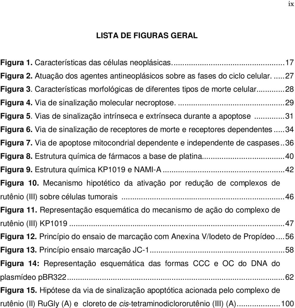 Vias de sinalização intrínseca e extrínseca durante a apoptose... 31 Figura 6. Via de sinalização de receptores de morte e receptores dependentes... 34 Figura 7.