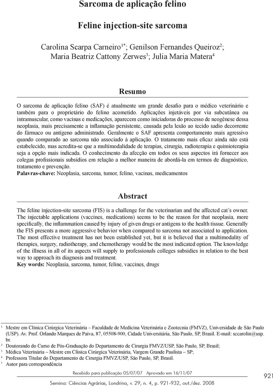 Aplicações injetáveis por via subcutânea ou intramuscular, como vacinas e medicações, aparecem como iniciadoras do processo de neogênese dessa neoplasia, mais precisamente a inflamação persistente,