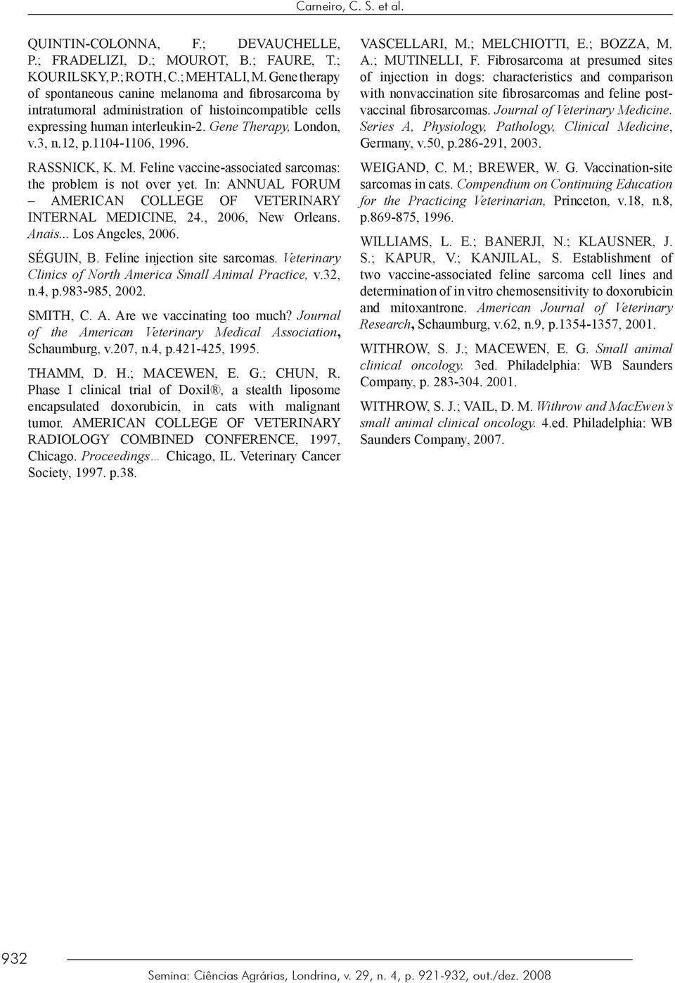 1104-1106, 1996. RASSNICK, K. M. Feline vaccine-associated sarcomas: the problem is not over yet. In: ANNUAL FORUM AMERICAN COLLEGE OF VETERINARY INTERNAL MEDICINE, 24., 2006, New Orleans. Anais.